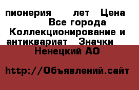 1.1) пионерия : 50 лет › Цена ­ 90 - Все города Коллекционирование и антиквариат » Значки   . Ненецкий АО